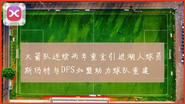 火箭队连续两年重金引进湖人球员斯玛特与DFS加盟助力球队重建