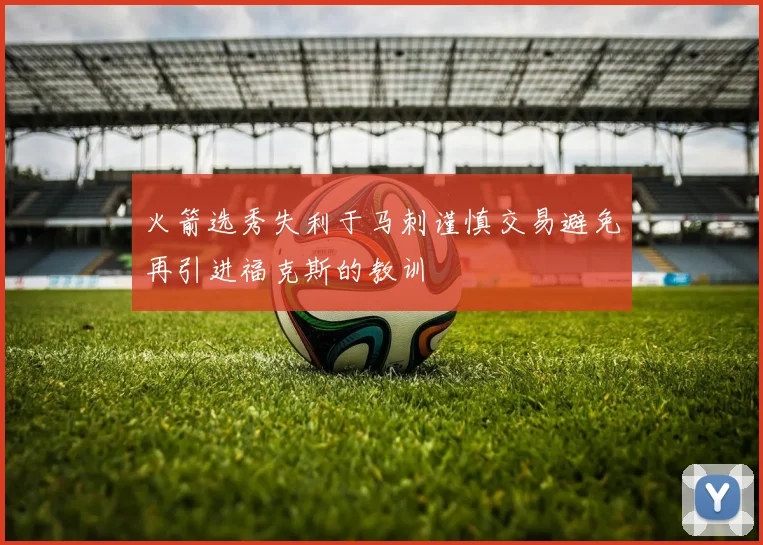 火箭选秀失利于马刺谨慎交易避免再引进福克斯的教训