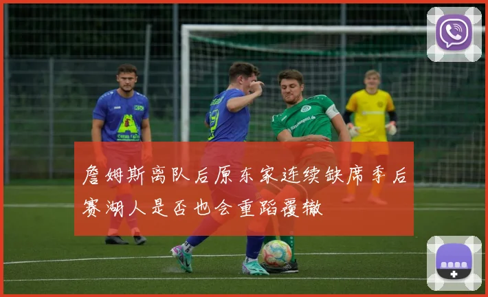 詹姆斯离队后原东家连续缺席季后赛湖人是否也会重蹈覆辙