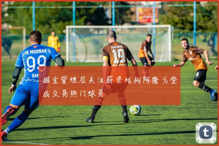 掘金管理层关注薪资结构阿隆戈登成交易热门球员