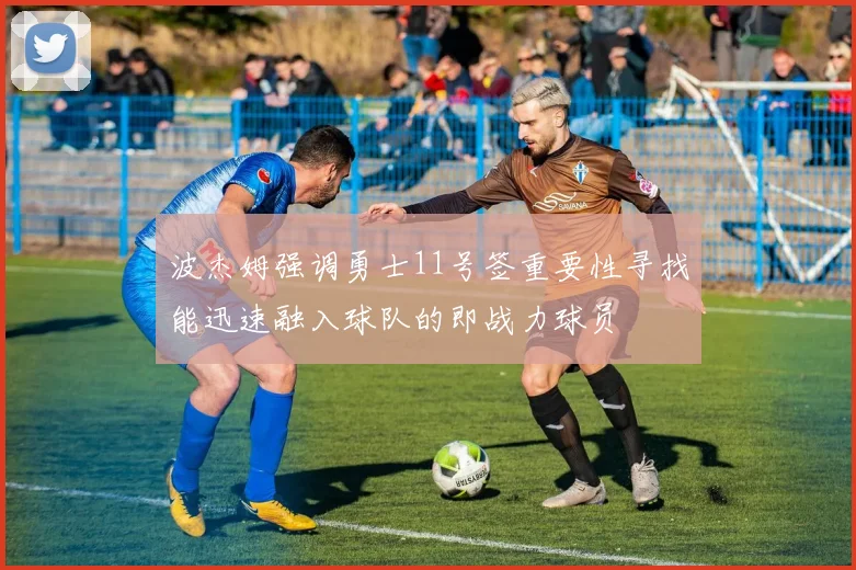 波杰姆强调勇士11号签重要性寻找能迅速融入球队的即战力球员
